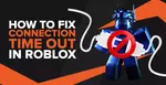 Как быстро исправить время ожидания подключения Roblox [9 методов работы]